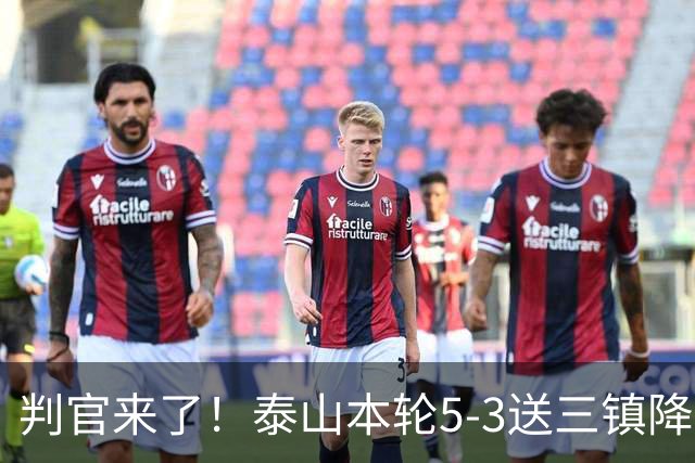 判官来了！泰山本轮5-3送三镇降级，末轮主场迎战蓉城！