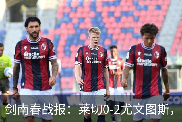 剑南春战报：莱切0-2尤文图斯，麦肯尼破门，路易斯传射