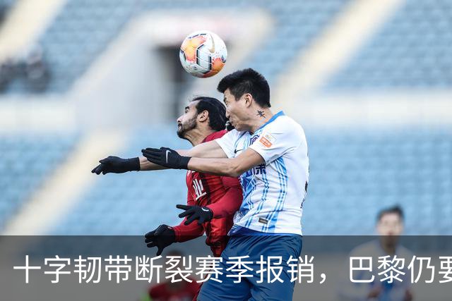 十字韧带断裂赛季报销，巴黎仍要和他续到2032年