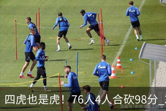 四虎也是虎！76人4人合砍98分 3人26+大帝三双VJ两双