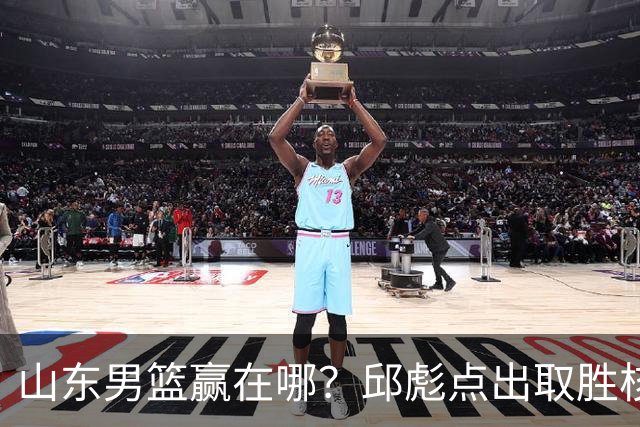 山东男篮赢在哪？邱彪点出取胜核心，还拿年轻人说事，王岚钦发声