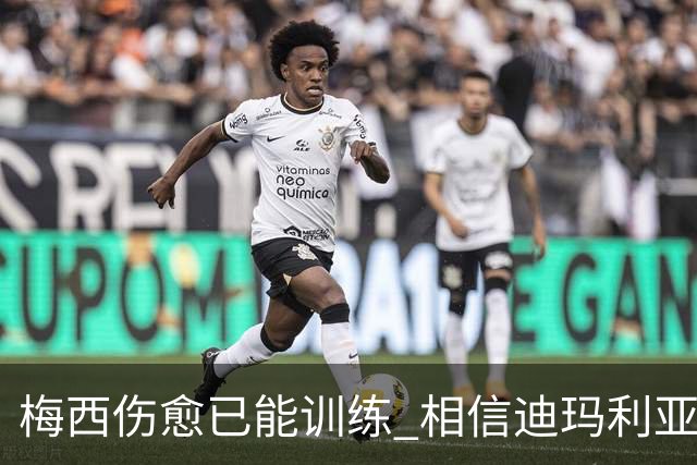 梅西伤愈已能训练 相信迪玛利亚迪巴拉能踢世界杯