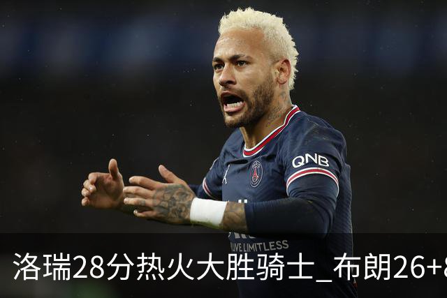 洛瑞28分热火大胜骑士 布朗26+8绿军险胜雄鹿