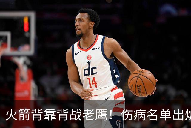 火箭背靠背战老鹰！伤病名单出炉：2位老将或轮休，谢泼德仍缺阵