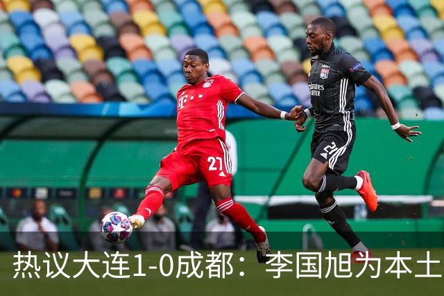 热议大连1-0成都：李国旭为本土教练扛旗，成都心态已碎成渣