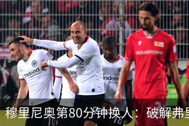 穆里尼奥第80分钟换人：破解弗里克防守的侦探式布局