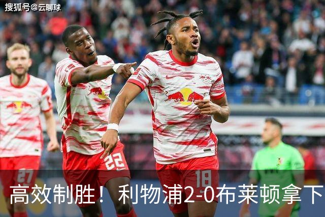 高效制胜！利物浦2-0布莱顿拿下四连胜，跻身前四搅乱争冠格局