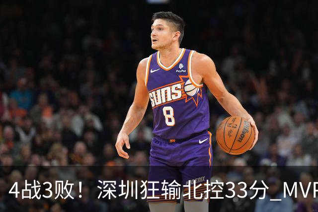 4战3败！深圳狂输北控33分 MVP贺希宁10中2里勒30+5+5