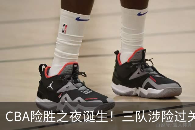 CBA险胜之夜诞生！三队涉险过关，分差皆是单位数，吉林，广东两连胜